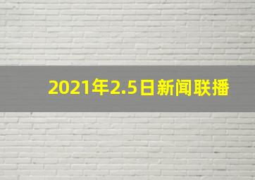 2021年2.5日新闻联播