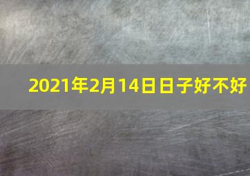 2021年2月14日日子好不好