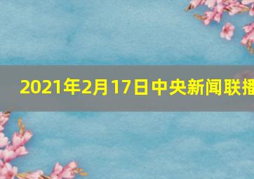 2021年2月17日中央新闻联播