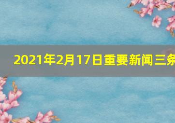 2021年2月17日重要新闻三条