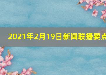 2021年2月19日新闻联播要点