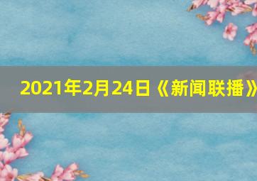 2021年2月24日《新闻联播》