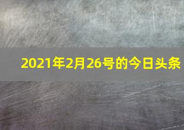 2021年2月26号的今日头条