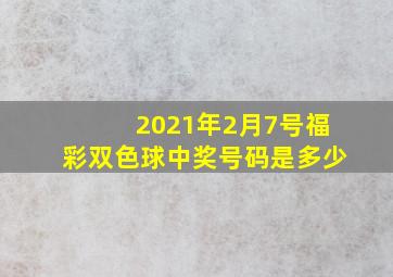 2021年2月7号福彩双色球中奖号码是多少