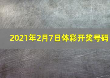 2021年2月7日体彩开奖号码