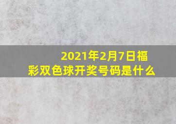 2021年2月7日福彩双色球开奖号码是什么