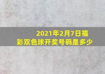 2021年2月7日福彩双色球开奖号码是多少