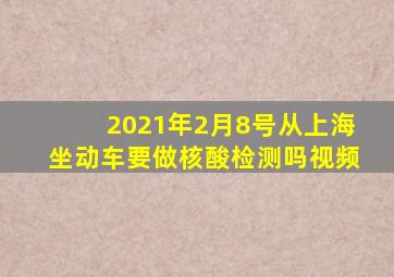 2021年2月8号从上海坐动车要做核酸检测吗视频