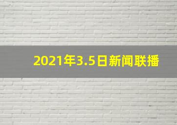 2021年3.5日新闻联播