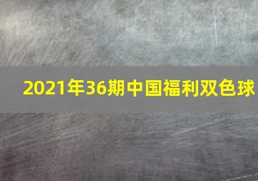 2021年36期中国福利双色球