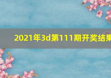 2021年3d第111期开奖结果