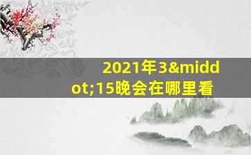 2021年3·15晚会在哪里看