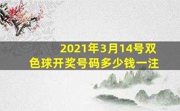 2021年3月14号双色球开奖号码多少钱一注