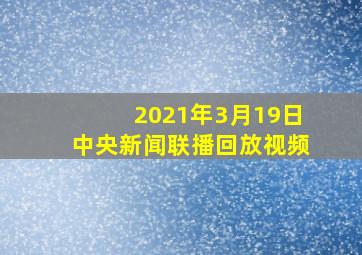 2021年3月19日中央新闻联播回放视频