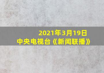 2021年3月19日中央电视台《新闻联播》