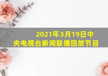 2021年3月19日中央电视台新闻联播回放节目