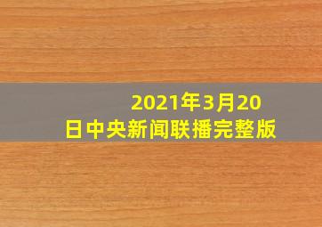 2021年3月20日中央新闻联播完整版