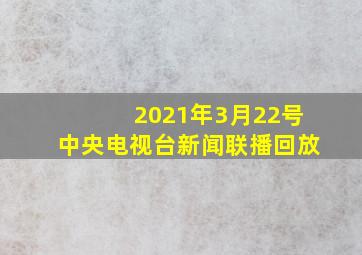 2021年3月22号中央电视台新闻联播回放