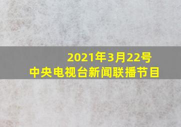 2021年3月22号中央电视台新闻联播节目