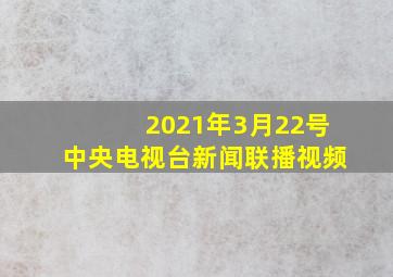 2021年3月22号中央电视台新闻联播视频