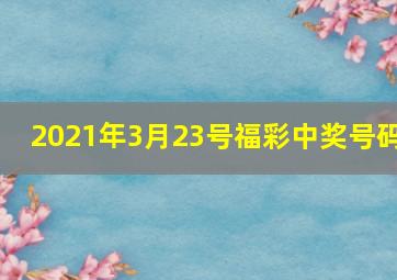 2021年3月23号福彩中奖号码