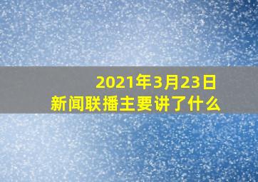 2021年3月23日新闻联播主要讲了什么