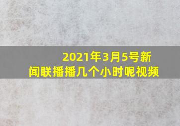 2021年3月5号新闻联播播几个小时呢视频