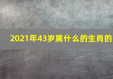 2021年43岁属什么的生肖的