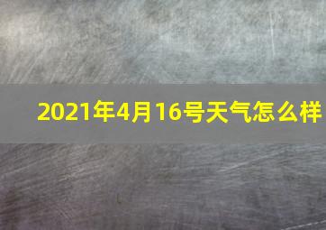 2021年4月16号天气怎么样