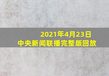 2021年4月23日中央新闻联播完整版回放