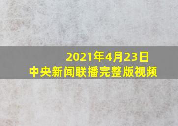 2021年4月23日中央新闻联播完整版视频