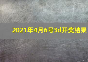 2021年4月6号3d开奖结果