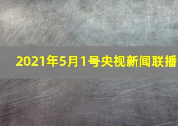 2021年5月1号央视新闻联播