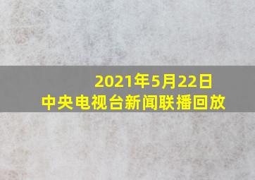 2021年5月22日中央电视台新闻联播回放