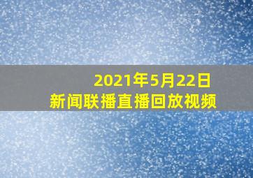 2021年5月22日新闻联播直播回放视频