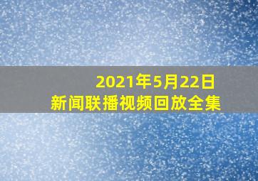 2021年5月22日新闻联播视频回放全集