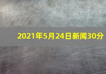 2021年5月24日新闻30分