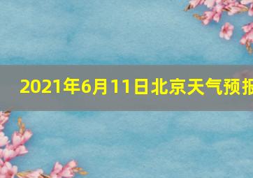 2021年6月11日北京天气预报