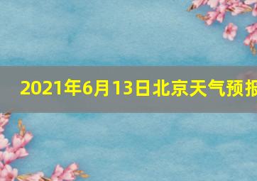 2021年6月13日北京天气预报