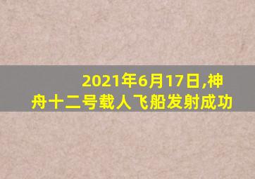 2021年6月17日,神舟十二号载人飞船发射成功