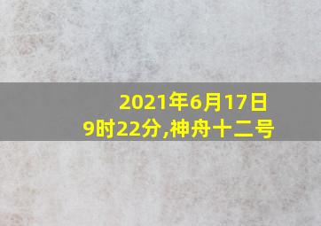 2021年6月17日9时22分,神舟十二号