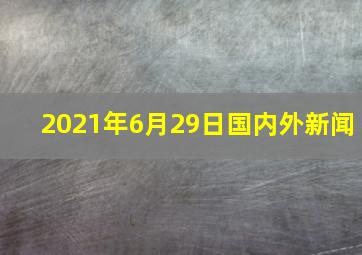 2021年6月29日国内外新闻