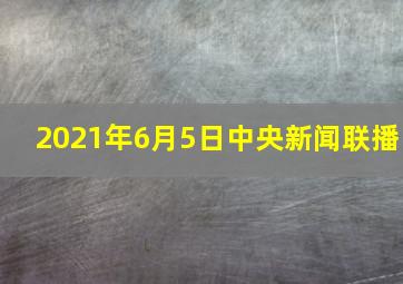 2021年6月5日中央新闻联播