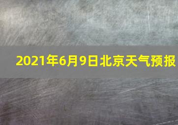 2021年6月9日北京天气预报