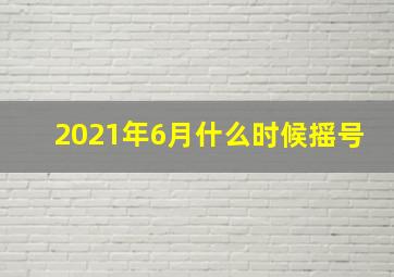 2021年6月什么时候摇号