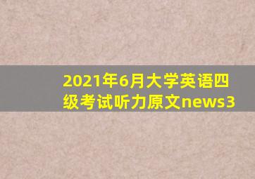 2021年6月大学英语四级考试听力原文news3