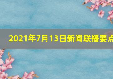 2021年7月13日新闻联播要点