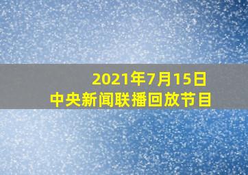 2021年7月15日中央新闻联播回放节目