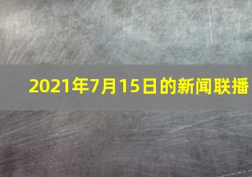 2021年7月15日的新闻联播