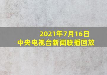 2021年7月16日中央电视台新闻联播回放